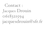 Contact :
Jacques Drouin
0618321594
jacquesdrouin@sfr.fr
jacquesdrouib@sfr.frJacquesjacquesdrouin@sfr.fr